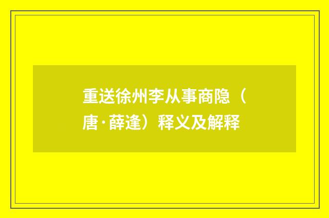 重送徐州李从事商隐（唐·薛逢）释义及解释
