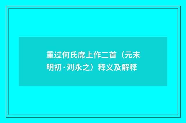重过何氏席上作二首（元末明初·刘永之）释义及解释