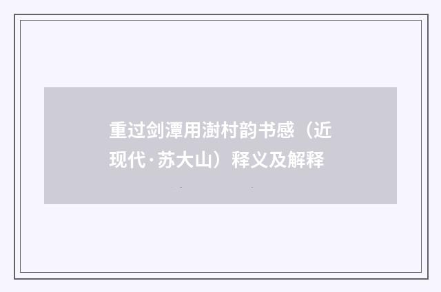 重过剑潭用澍村韵书感（近现代·苏大山）释义及解释