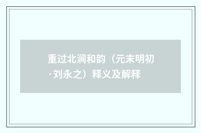 重过北涧和韵（元末明初·刘永之）释义及解释