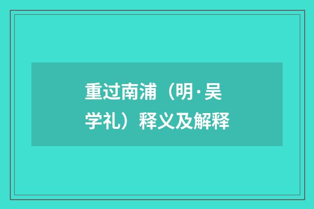 重过南浦（明·吴学礼）释义及解释