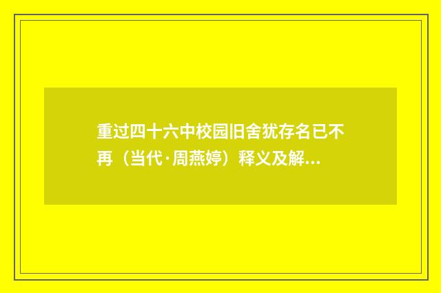 重过四十六中校园旧舍犹存名已不再（当代·周燕婷）释义及解释