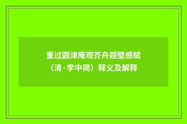 重过圆津庵观芥舟题壁感赋（清·李中简）释义及解释