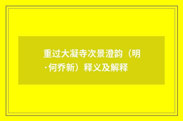 重过大凝寺次景澄韵（明·何乔新）释义及解释
