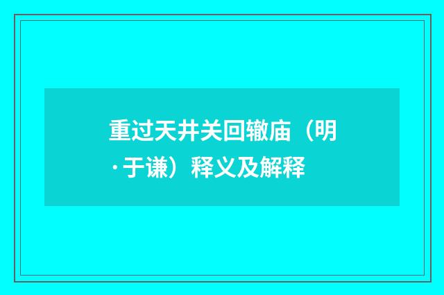 重过天井关回辙庙（明·于谦）释义及解释