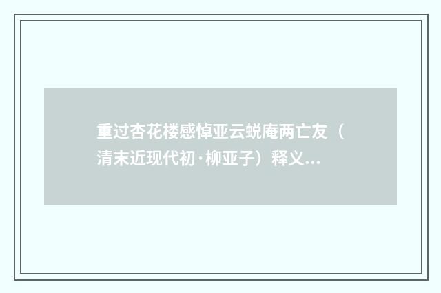 重过杏花楼感悼亚云蜕庵两亡友（清末近现代初·柳亚子）释义及解释