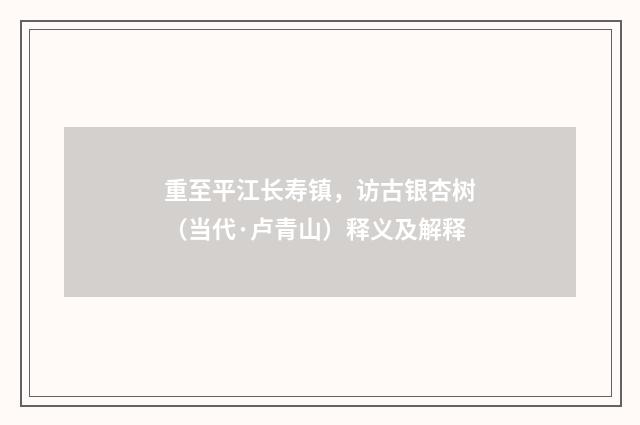 重至平江长寿镇，访古银杏树（当代·卢青山）释义及解释