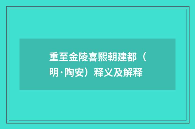 重至金陵喜熙朝建都（明·陶安）释义及解释