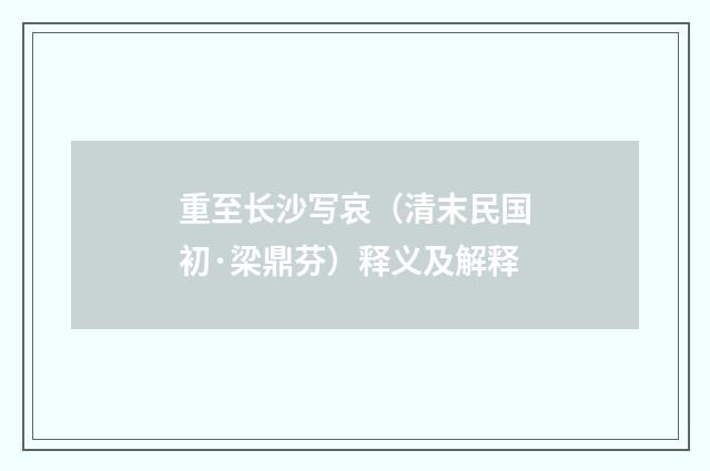 重至长沙写哀（清末民国初·梁鼎芬）释义及解释