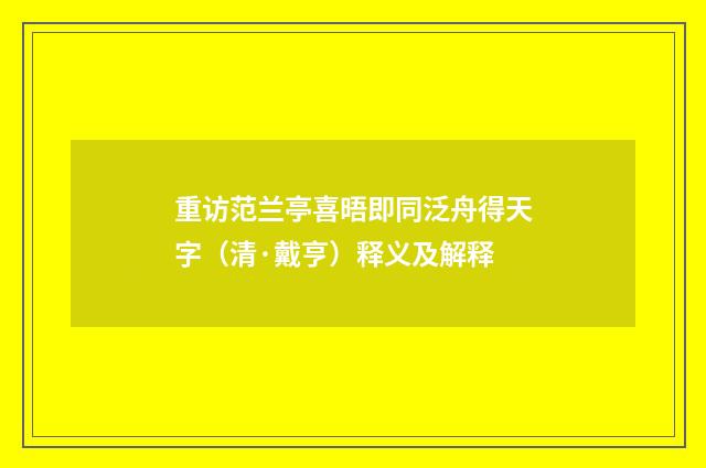 重访范兰亭喜晤即同泛舟得天字（清·戴亨）释义及解释