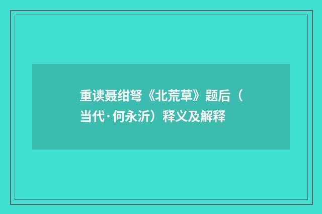 重读聂绀弩《北荒草》题后（当代·何永沂）释义及解释