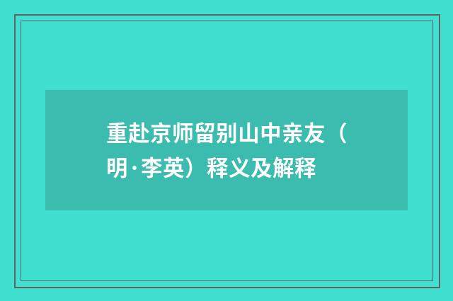 重赴京师留别山中亲友（明·李英）释义及解释