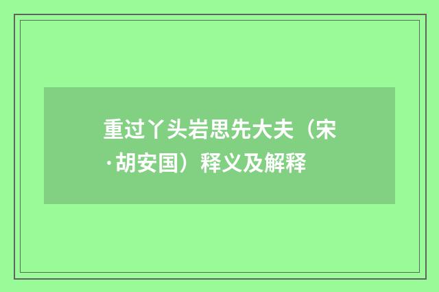 重过丫头岩思先大夫（宋·胡安国）释义及解释