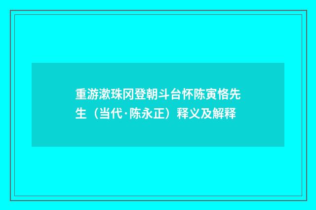 重游漱珠冈登朝斗台怀陈寅恪先生（当代·陈永正）释义及解释