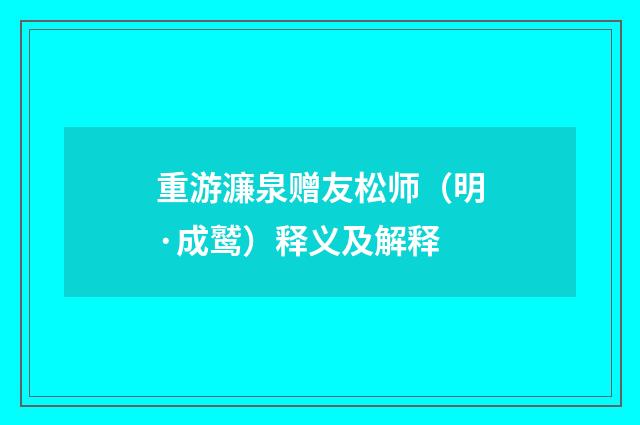重游濂泉赠友松师（明·成鹫）释义及解释