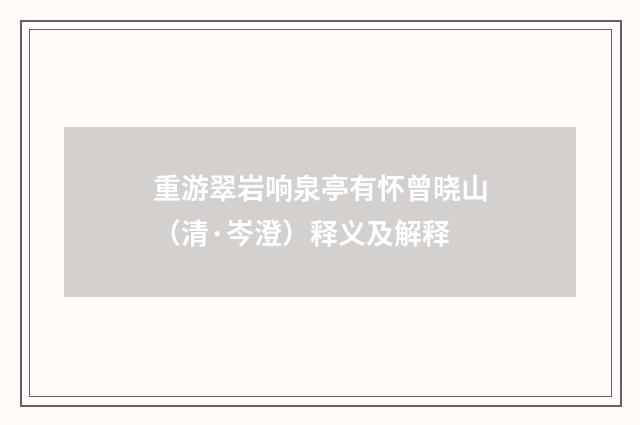 重游翠岩响泉亭有怀曾晓山（清·岑澄）释义及解释