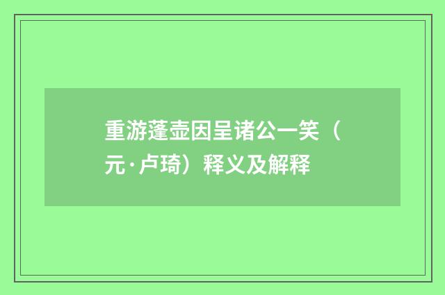 重游蓬壶因呈诸公一笑（元·卢琦）释义及解释