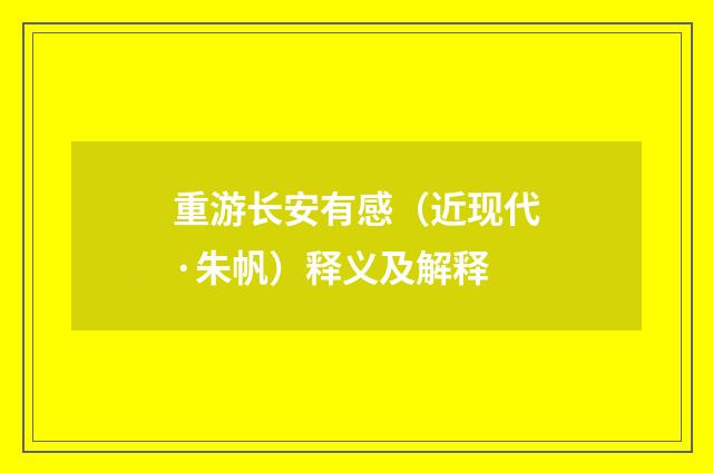 重游长安有感（近现代·朱帆）释义及解释
