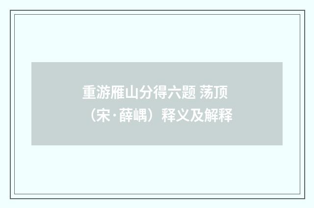 重游雁山分得六题 荡顶（宋·薛嵎）释义及解释