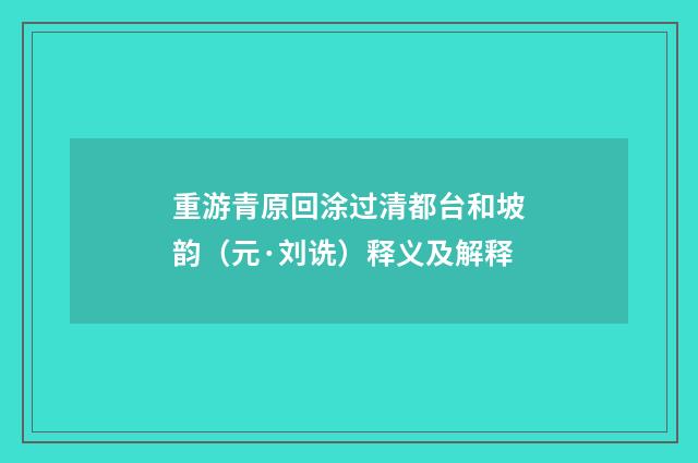 重游青原回涂过清都台和坡韵（元·刘诜）释义及解释