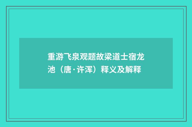 重游飞泉观题故梁道士宿龙池（唐·许浑）释义及解释
