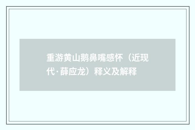 重游黄山鹅鼻嘴感怀（近现代·薛应龙）释义及解释