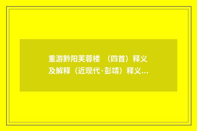 重游黔阳芙蓉楼 （四首）释义及解释（近现代·彭靖）释义及解释