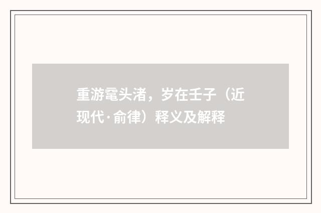 重游鼋头渚，岁在壬子（近现代·俞律）释义及解释