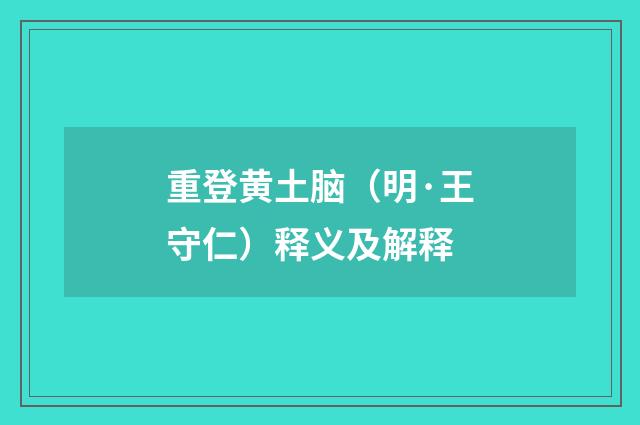 重登黄土脑（明·王守仁）释义及解释