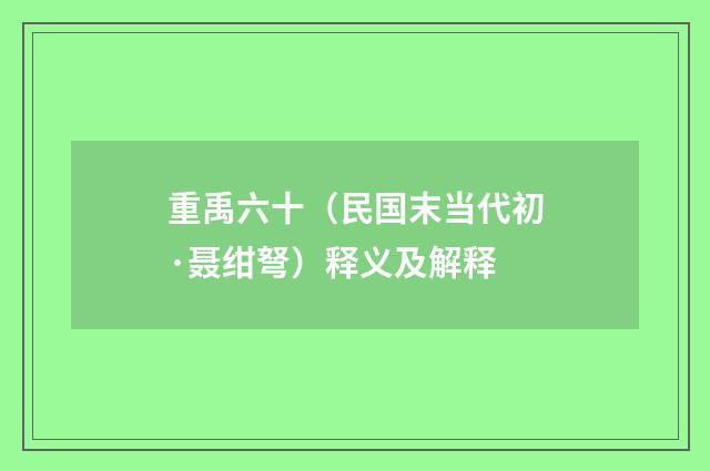 重禹六十（民国末当代初·聂绀弩）释义及解释