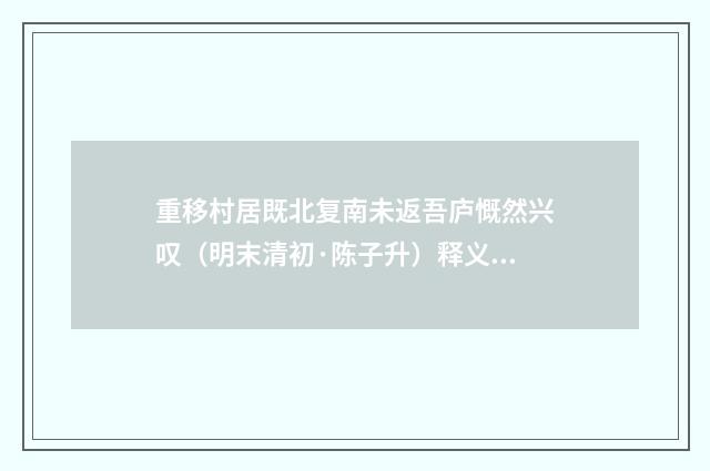 重移村居既北复南未返吾庐慨然兴叹（明末清初·陈子升）释义及解释