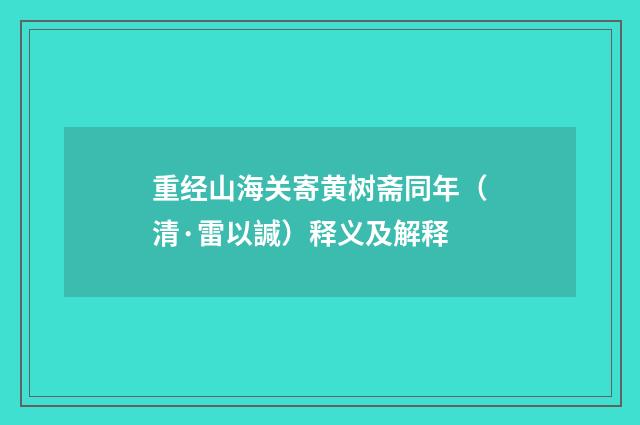 重经山海关寄黄树斋同年（清·雷以諴）释义及解释