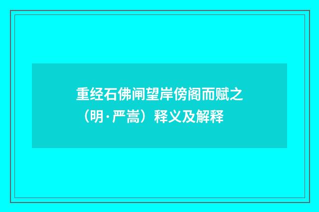 重经石佛闸望岸傍阁而赋之（明·严嵩）释义及解释