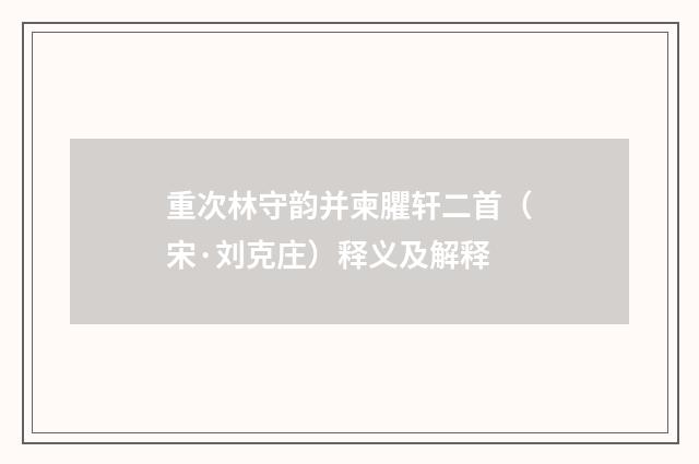 重次林守韵并柬臞轩二首（宋·刘克庄）释义及解释
