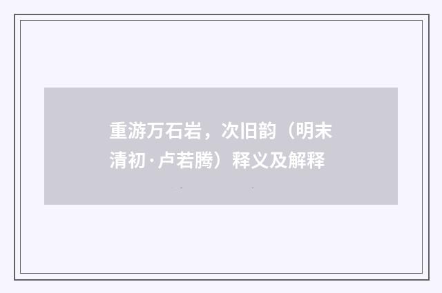 重游万石岩，次旧韵（明末清初·卢若腾）释义及解释