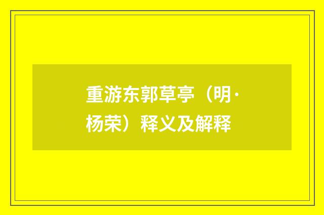 重游东郭草亭（明·杨荣）释义及解释
