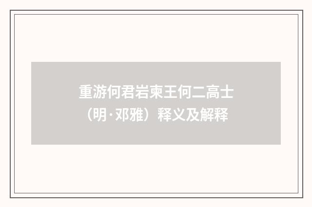 重游何君岩柬王何二高士（明·邓雅）释义及解释