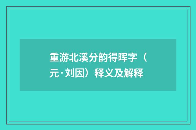 重游北溪分韵得晖字（元·刘因）释义及解释