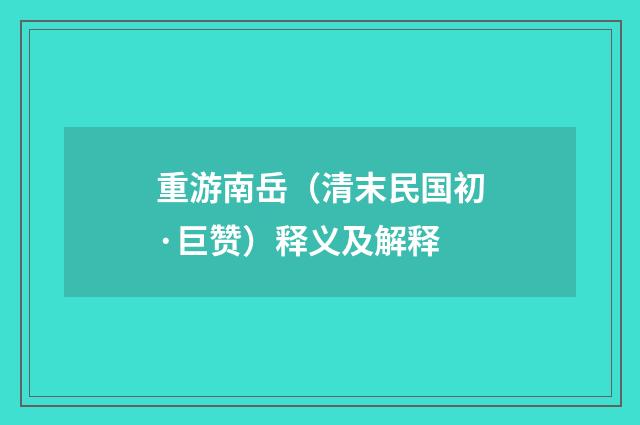 重游南岳（清末民国初·巨赞）释义及解释