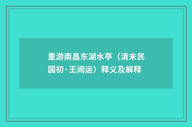 重游南昌东湖水亭（清末民国初·王闿运）释义及解释