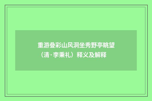 重游叠彩山风洞坐秀野亭眺望（清·李秉礼）释义及解释