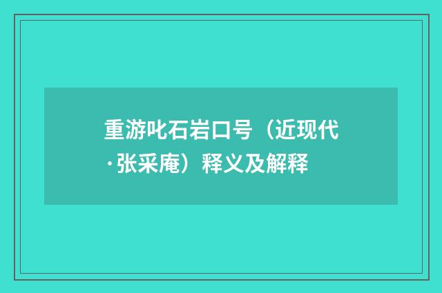 重游叱石岩口号（近现代·张采庵）释义及解释