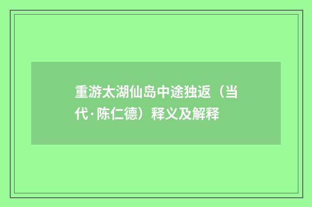 重游太湖仙岛中途独返（当代·陈仁德）释义及解释