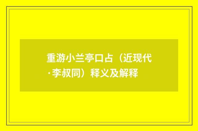 重游小兰亭口占（近现代·李叔同）释义及解释