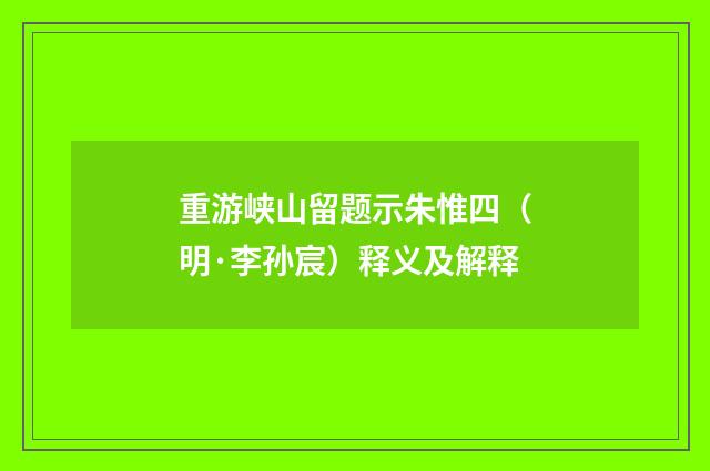 重游峡山留题示朱惟四（明·李孙宸）释义及解释