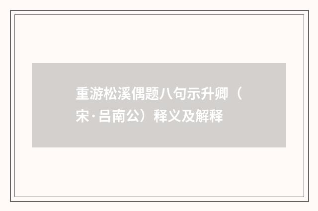 重游松溪偶题八句示升卿（宋·吕南公）释义及解释