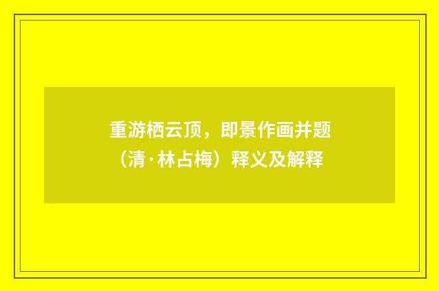重游栖云顶，即景作画并题（清·林占梅）释义及解释