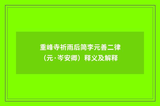 重峰寺祈雨后简李元善二律（元·岑安卿）释义及解释