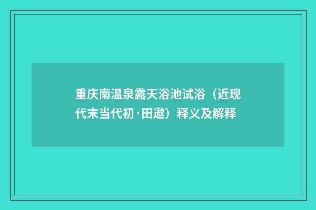 重庆南温泉露天浴池试浴（近现代末当代初·田遨）释义及解释