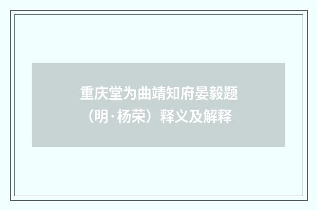 重庆堂为曲靖知府晏毅题（明·杨荣）释义及解释